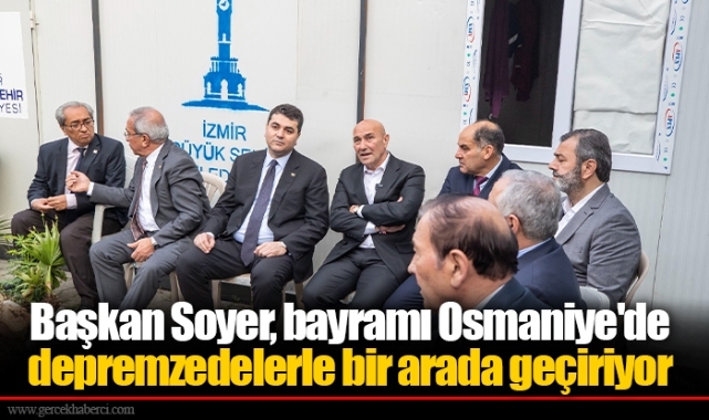 Başkan Soyer, bayramı Osmaniye'de depremzedelerle bir arada geçiriyor