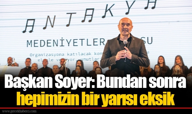 Başkan Soyer: Bundan sonra hepimizin bir yarısı eksik