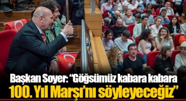 Başkan Soyer: “Göğsümüz kabara kabara 100. Yıl Marşı’nı söyleyeceğiz”