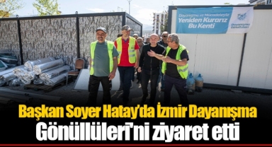 Başkan Soyer Hatay’da İzmir Dayanışma Gönüllüleri'ni ziyaret etti