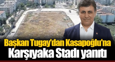 Başkan Tugay'dan Kasapoğlu'na Karşıyaka Stadı yanıtı