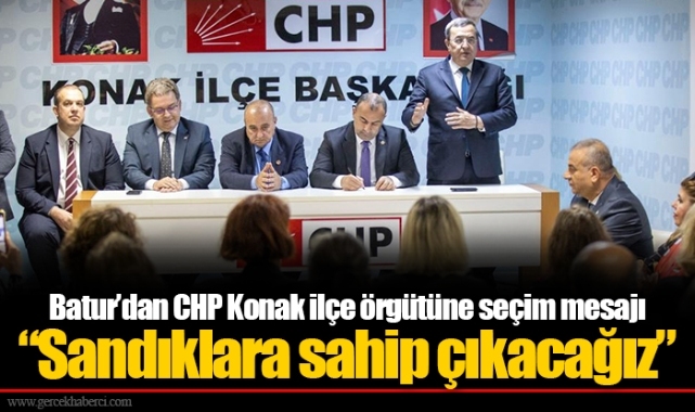 Batur’dan CHP Konak ilçe örgütüne seçim mesajı “Sandıklara sahip çıkacağız”