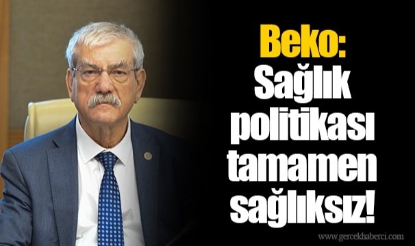 Beko: Sağlık politikası tamamen sağlıksız!
