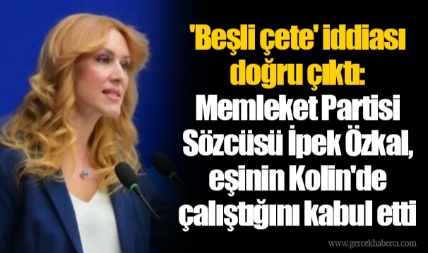 'Beşli çete' iddiası doğru çıktı: Memleket Partisi Sözcüsü İpek Özkal, eşinin Kolin'de çalıştığını kabul etti
