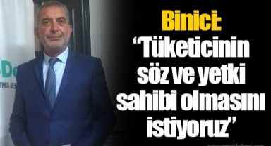 Binici: “Tüketicinin söz ve yetki sahibi olmasını istiyoruz”