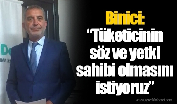 Binici: “Tüketicinin söz ve yetki sahibi olmasını istiyoruz”