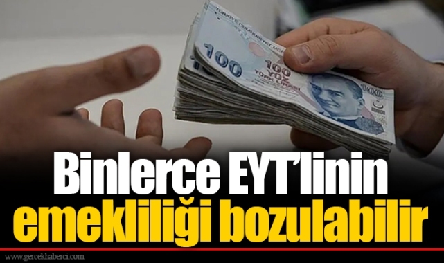 Binlerce EYT’linin emekliliği bozulabilir