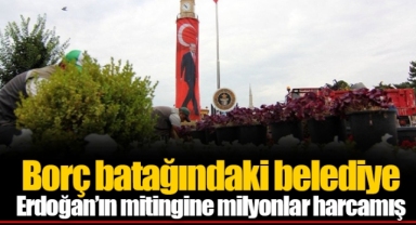 Borç batağındaki belediye Erdoğan’ın mitingine milyonlar harcamış