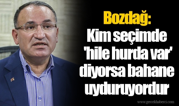 Bozdağ: Kim seçimde 'hile hurda var' diyorsa bahane uyduruyordur