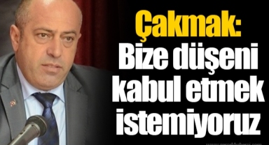 Çakmak: Bize düşeni kabul etmek istemiyoruz