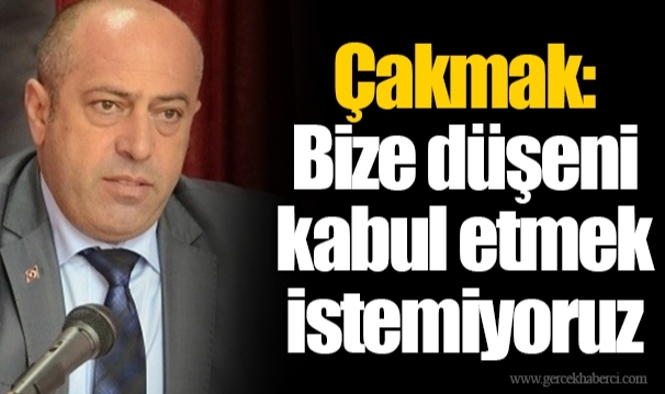 Çakmak: Bize düşeni kabul etmek istemiyoruz