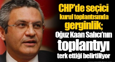 CHP'de seçici kurul toplantısında gerginlik; Oğuz Kaan Salıcı’nın toplantıyı terk ettiği belirtiliyor