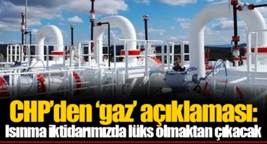 CHP’den ‘gaz’ açıklaması: Isınma iktidarımızda lüks olmaktan çıkacak