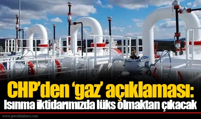 CHP’den ‘gaz’ açıklaması: Isınma iktidarımızda lüks olmaktan çıkacak