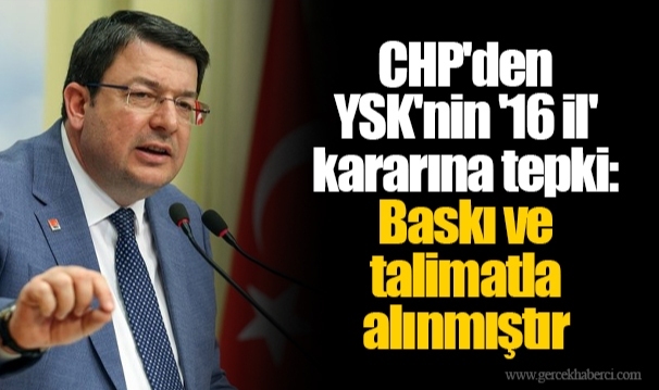 CHP'den YSK'nin '16 il' kararına tepki: Baskı ve talimatla alınmıştır