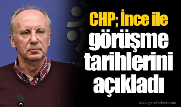 CHP; İnce ile görüşme tarihlerini açıkladı