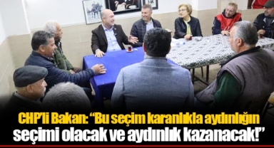 CHP’li Bakan: “Bu seçim karanlıkla aydınlığın seçimi olacak ve aydınlık kazanacak!”