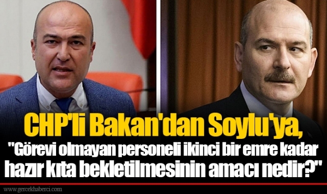 CHP'li Bakan'dan Soylu'ya, "Görevi olmayan personeli ikinci bir emre kadar hazır kıta bekletilmesinin amacı nedir?"