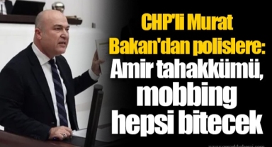 CHP'li Murat Bakan'dan polislere: Amir tahakkümü, mobbing hepsi bitecek