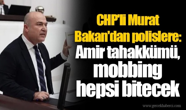CHP'li Murat Bakan'dan polislere: Amir tahakkümü, mobbing hepsi bitecek