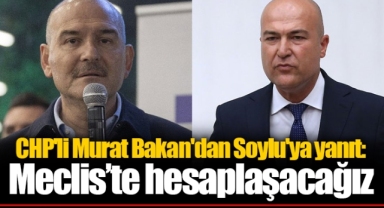 CHP'li Murat Bakan'dan Soylu'ya yanıt: Meclis’te hesaplaşacağız