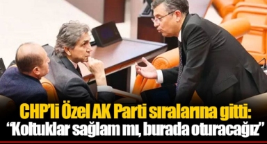 CHP’li Özel AK Parti sıralarına gitti: “Koltuklar sağlam mı, burada oturacağız”
