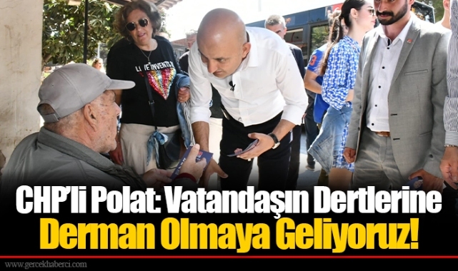 CHP’li Polat: Vatandaşın Dertlerine Derman Olmaya Geliyoruz!