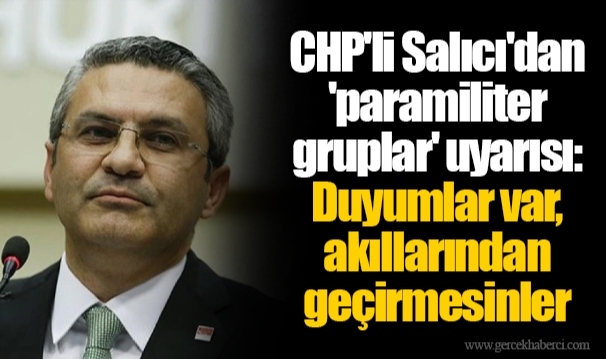 CHP'li Salıcı'dan 'paramiliter gruplar' uyarısı: Duyumlar var, akıllarından geçirmesinler