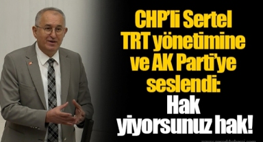 CHP’li Sertel TRT yönetimine ve AK Parti’ye seslendi: Hak yiyorsunuz hak!