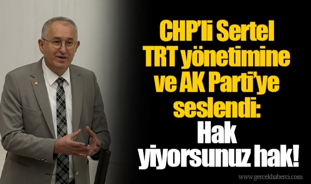 CHP’li Sertel TRT yönetimine ve AK Parti’ye seslendi:  Hak yiyorsunuz hak!