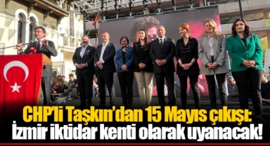 CHP’li Taşkın’dan 15 Mayıs çıkışı: İzmir iktidar kenti olarak uyanacak!