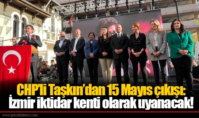 CHP’li Taşkın’dan 15 Mayıs çıkışı: İzmir iktidar kenti olarak uyanacak!