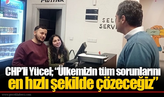 CHP’li Yücel; “Ülkemizin tüm sorunlarını en hızlı şekilde çözeceğiz”
