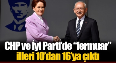 CHP ve İyi Parti’de “fermuar” illeri 10’dan 16’ya çıktı