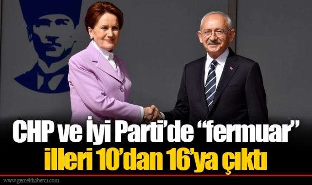 CHP ve İyi Parti’de “fermuar” illeri 10’dan 16’ya çıktı
