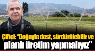 Çiftçi: “Doğayla dost, sürdürülebilir ve planlı üretim yapmalıyız”