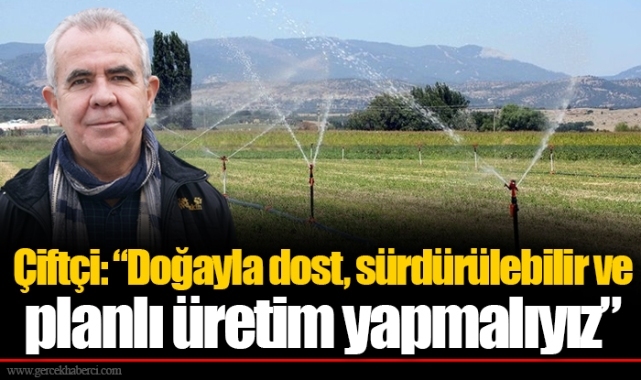 Çiftçi: “Doğayla dost, sürdürülebilir ve planlı üretim yapmalıyız”