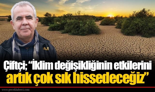 Çiftçi; “İklim değişikliğinin etkilerini artık çok sık hissedeceğiz”