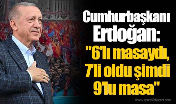 Cumhurbaşkanı Erdoğan: "6'lı masaydı, 7'li oldu şimdi 9'lu masa"
