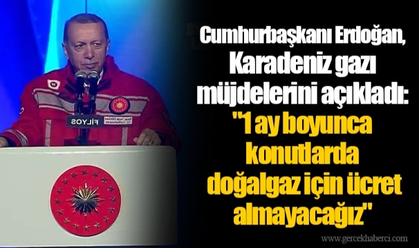 Cumhurbaşkanı Erdoğan, Karadeniz gazı müjdelerini açıkladı:"1 ay boyunca konutlarda doğalgaz için ücret almayacağız"