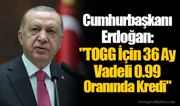 Cumhurbaşkanı Erdoğan: "TOGG İçin 36 Ay Vadeli 0.99 Oranında Kredi"