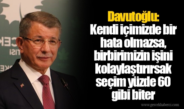 Davutoğlu: Kendi içimizde bir hata olmazsa, birbirimizin işini kolaylaştırırsak seçim yüzde 60 gibi biter