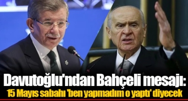 Davutoğlu'ndan Bahçeli mesajı: 15 Mayıs sabahı 'ben yapmadım o yaptı' diyecek