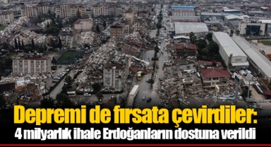 Depremi de fırsata çevirdiler: 4 milyarlık ihale Erdoğanların dostuna verildi