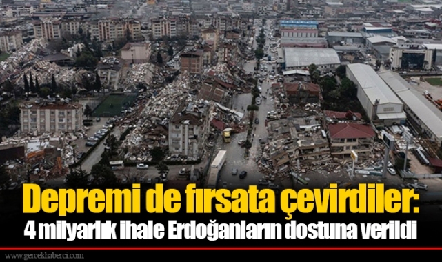 Depremi de fırsata çevirdiler: 4 milyarlık ihale Erdoğanların dostuna verildi