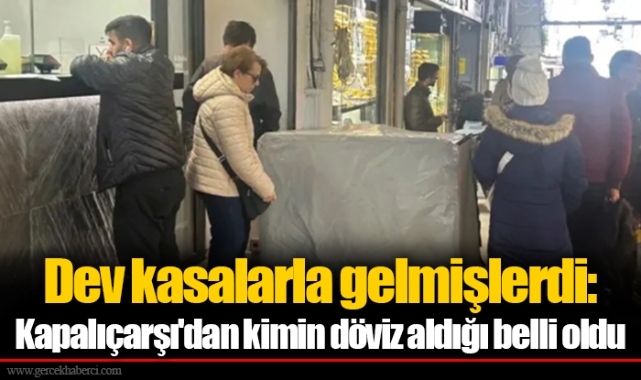 Dev kasalarla gelmişlerdi: Kapalıçarşı'dan kimin döviz aldığı belli oldu