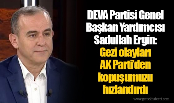 DEVA Partisi Genel Başkan Yardımcısı Sadullah Ergin: Gezi olayları AK Parti’den kopuşumuzu hızlandırdı