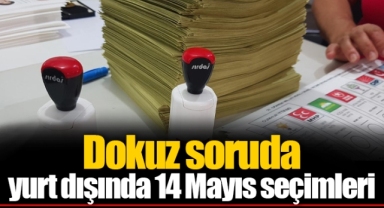 Dokuz soruda yurt dışında 14 Mayıs seçimleri