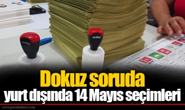 Dokuz soruda yurt dışında 14 Mayıs seçimleri