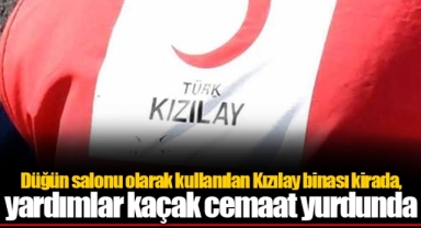 Düğün salonu olarak kullanılan Kızılay binası kirada, yardımlar kaçak cemaat yurdunda